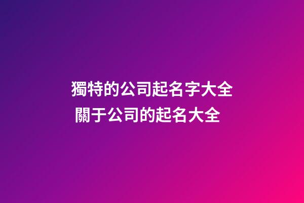 獨特的公司起名字大全 關于公司的起名大全